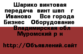 Шарико винтовая передача, винт швп  (г. Иваново) - Все города Бизнес » Оборудование   . Владимирская обл.,Муромский р-н